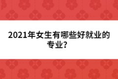 2021年女生有哪些好就業(yè)的專(zhuān)業(yè)？