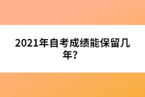 2021年自考成績(jī)能保留幾年？
