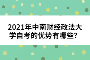 2021年中南財(cái)經(jīng)政法大學(xué)自考的優(yōu)勢(shì)有哪些？