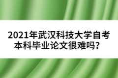 2021年武漢科技大學自考本科畢業(yè)論文很難嗎？