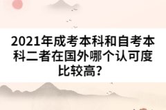 2021年成考本科和自考本科二者在國(guó)外哪個(gè)認(rèn)可度比較高？