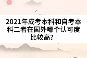 2021年成考本科和自考本科二者在國外哪個認(rèn)可度比較高？