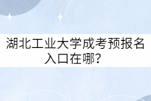 湖北工業(yè)大學(xué)成考預(yù)報(bào)名入口在哪？