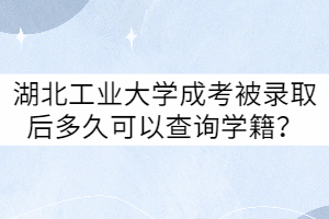 湖北工業(yè)大學(xué)成考被錄取后多久可以查詢學(xué)籍？