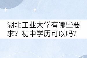 湖北工業(yè)大學(xué)有哪些要求？初中學(xué)歷可以嗎？