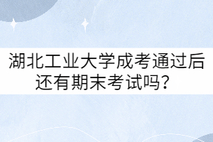湖北工業(yè)大學(xué)成考通過(guò)后還有期末考試嗎？