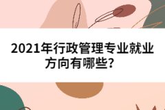 2021年行政管理專(zhuān)業(yè)就業(yè)方向有哪些？