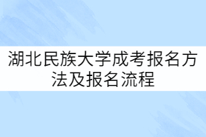 湖北民族大學成考報名方法及報名流程