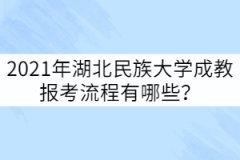2021年湖北民族大學(xué)成教報(bào)考流程有哪些？