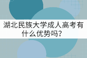 湖北民族大學(xué)成人高考有什么優(yōu)勢嗎？