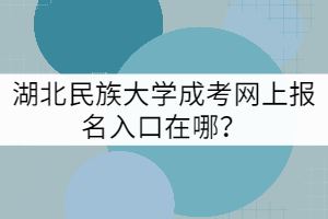 湖北民族大學(xué)成考網(wǎng)上報名入口在哪？
