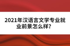 2021年漢語(yǔ)言文學(xué)專業(yè)就業(yè)前景怎么樣？