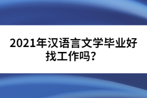 2021年漢語(yǔ)言文學(xué)畢業(yè)好找工作嗎？