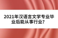 2021年漢語(yǔ)言文學(xué)專業(yè)畢業(yè)后能從事行業(yè)？