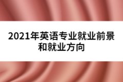 2021年英語(yǔ)專業(yè)就業(yè)前景和就業(yè)方向