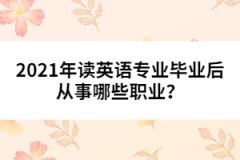 2021年讀英語(yǔ)專業(yè)畢業(yè)后從事哪些職業(yè)？
