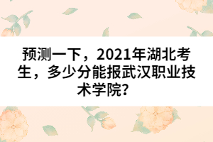 預(yù)測(cè)一下，2021年湖北考生，多少分能報(bào)武漢職業(yè)技術(shù)學(xué)院？