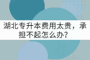 湖北專升本費用太貴，承擔(dān)不起怎么辦？