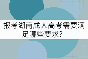 報(bào)考湖南成人高考需要滿足哪些要求？