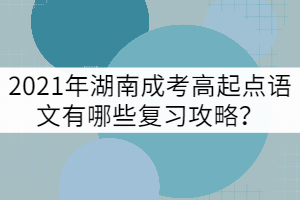 2021年湖南成考高起點(diǎn)語文有哪些復(fù)習(xí)攻略？
