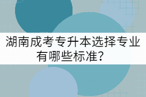 湖南成考專(zhuān)升本選擇專(zhuān)業(yè)有哪些標(biāo)準(zhǔn)？