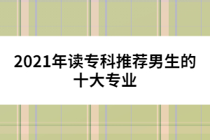 2021年讀?？仆扑]男生的十大專業(yè)