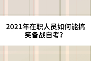 2021年在職人員如何能搞笑備戰(zhàn)自考?