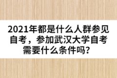 2021年都是什么人群參見自考，參加武漢大學(xué)自考需要什么條件嗎？