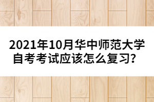 2021年10月華中師范大學(xué)自考考試應(yīng)該怎么復(fù)習(xí)？