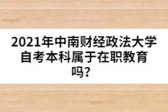 2021年中南財經(jīng)政法大學(xué)自考本科屬于在職教育嗎？