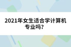 2021年女生適合學(xué)計(jì)算機(jī)專業(yè)嗎？