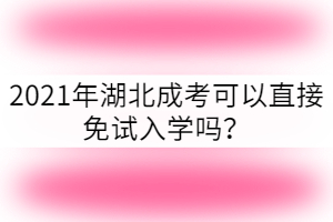 2021年湖北成考可以免試入學(xué)嗎？