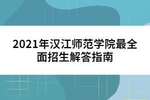 2021年漢江師范學(xué)院最全面招生解答指南