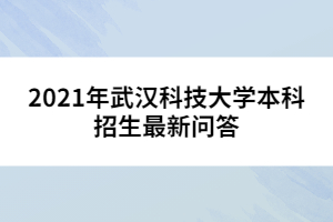 2021年武漢科技大學(xué)本科招生最新問答