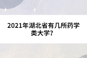 2021年湖北省有幾所藥學(xué)類大學(xué)？