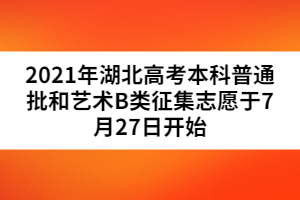 2021年湖北高考本科普通批和藝術B類征集志愿于7月27日開始