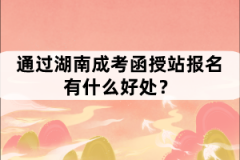 通過湖南成考函授站報(bào)名有什么好處？