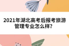 2021年湖北高考后報(bào)考旅游管理專業(yè)怎么樣？
