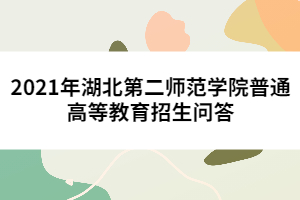 2021年湖北第二師范學院普通高等教育招生問答