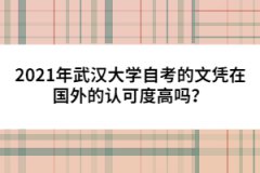 2021年武漢大學(xué)自考的文憑在國外的認(rèn)可度高嗎？