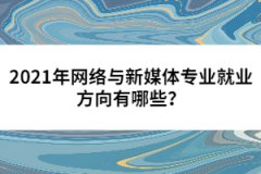 2021年網(wǎng)絡(luò)與新媒體專業(yè)就業(yè)方向有哪些？
