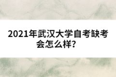 2021年武漢大學(xué)自考缺考會(huì)怎么樣？
