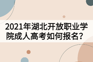 2021年湖北開(kāi)放職業(yè)學(xué)院成人高考如何報(bào)名？