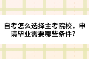 自考怎么選擇主考院校，申請(qǐng)畢業(yè)需要哪些條件？