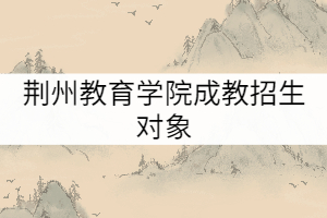 荊州教育學院成教招生對象