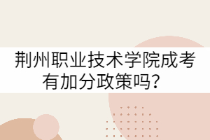 荊州職業(yè)技術(shù)學(xué)院成考有加分政策嗎？