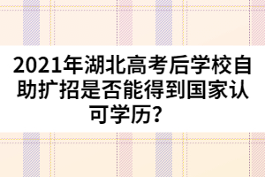 2021年湖北高考后學校自助擴招是否能得到國家認可學歷?