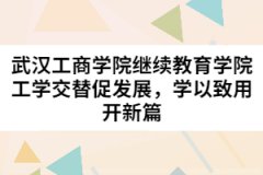 武漢工商學(xué)院繼續(xù)教育學(xué)院工學(xué)交替促發(fā)展，學(xué)以致用開新篇