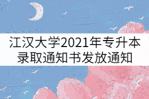江漢大學(xué)2021年專(zhuān)升本新生錄取通知書(shū)發(fā)放通知