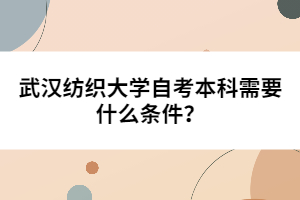 武漢紡織大學(xué)自考本科需要什么條件？